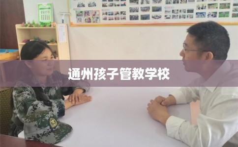 通州孩子管教学校