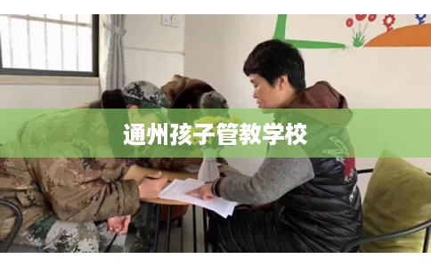 通州孩子管教学校