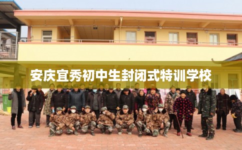 安庆宜秀初中生封闭式特训学校