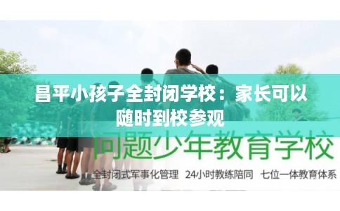 昌平小孩子全封闭学校：家长可以随时到校参观
