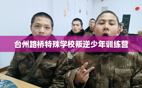 台州路桥特殊学校叛逆少年训练营