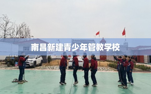 南昌新建青少年管教学校