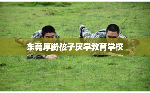 东莞厚街孩子厌学教育学校