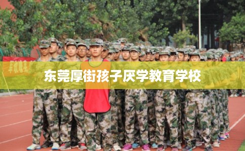 东莞厚街孩子厌学教育学校