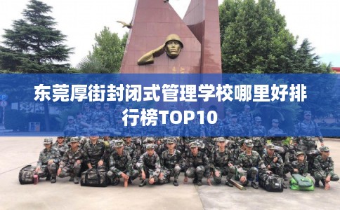 东莞厚街封闭式管理学校哪里好排行榜TOP10