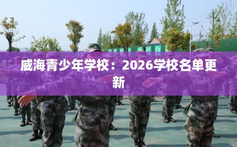 威海青少年学校:2026学校名单更新 威海青少年学校:2026学校名单更新