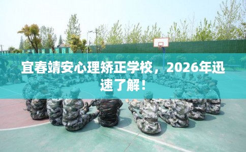宜春靖安心理矫正学校,2026年迅速了解! 宜春靖安心理矫正学校,2026年迅速了解!