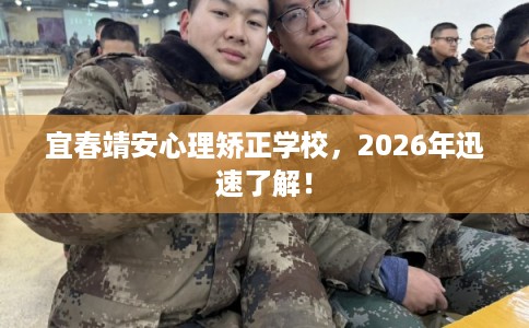 宜春靖安心理矫正学校，2026年迅速了解！