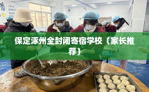 保定涿州全封闭寄宿学校(家长推荐) 保定涿州全封闭寄宿学校(家长推荐)