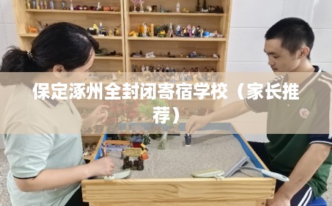 保定涿州全封闭寄宿学校(家长推荐) 保定涿州全封闭寄宿学校(家长推荐)