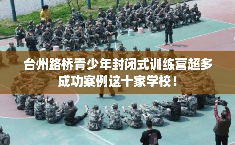 台州路桥青少年封闭式训练营超多成功案例这十家学校！