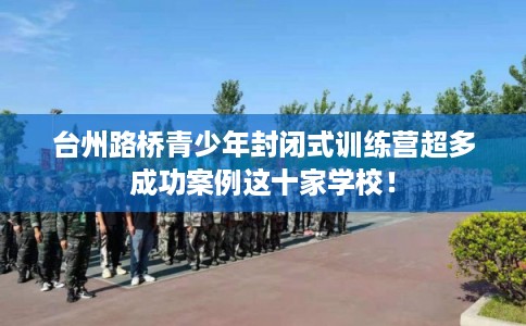 台州路桥青少年封闭式训练营超多成功案例这十家学校！