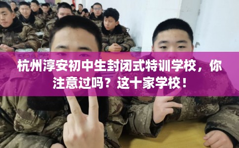 杭州淳安初中生封闭式特训学校，你注意过吗？这十家学校！