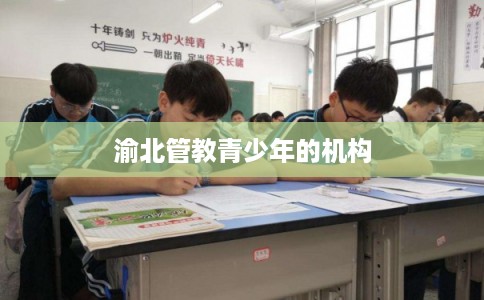 渝北管教青少年的机构 渝北管教青少年的机构