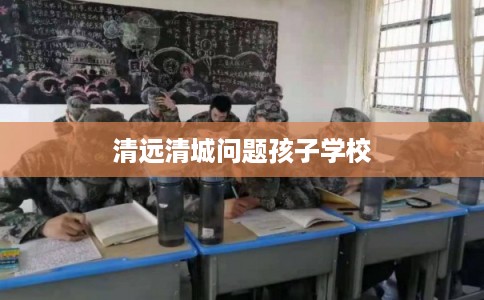 清远清城问题孩子学校