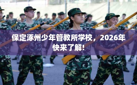 保定涿州少年管教所学校,2026年快来了解! 保定涿州少年管教所学校,2026年快来了解!