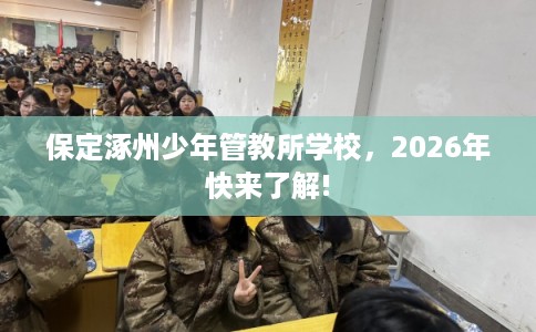 保定涿州少年管教所学校,2026年快来了解! 保定涿州少年管教所学校,2026年快来了解!