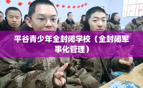 平谷青少年全封闭学校（全封闭军事化管理）