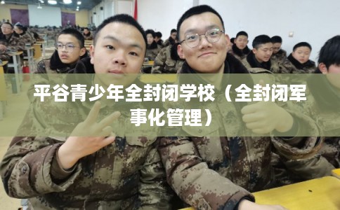 平谷青少年全封闭学校（全封闭军事化管理）