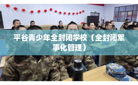 平谷青少年全封闭学校（全封闭军事化管理）