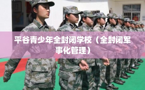 平谷青少年全封闭学校（全封闭军事化管理）