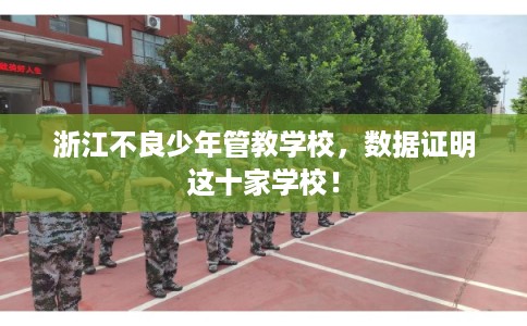 浙江不良少年管教学校，数据证明这十家学校！