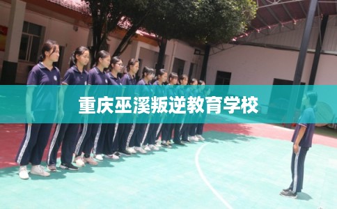 重庆巫溪叛逆教育学校