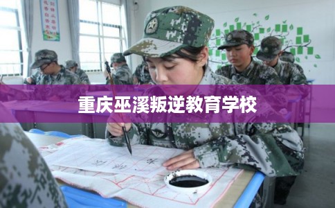 重庆巫溪叛逆教育学校