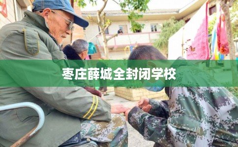 枣庄薛城全封闭学校 枣庄薛城全封闭学校