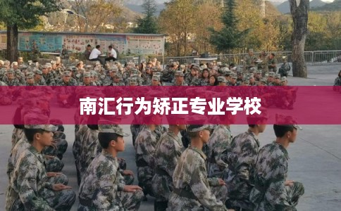 南汇行为矫正专业学校 南汇行为矫正专业学校