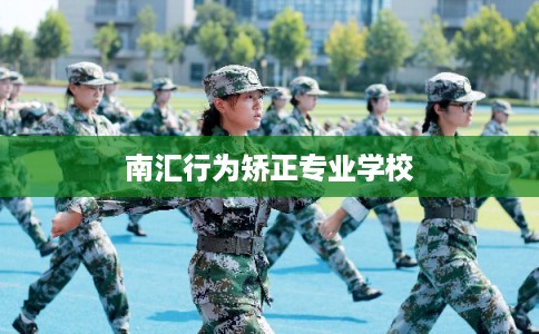 南汇行为矫正专业学校 南汇行为矫正专业学校