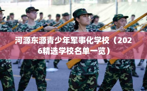 河源东源青少年军事化学校(2026精选学校名单一览) 河源东源青少年军事化学校(2026精选学校名单一览)