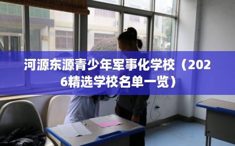 河源东源青少年军事化学校（2026精选学校名单一览）