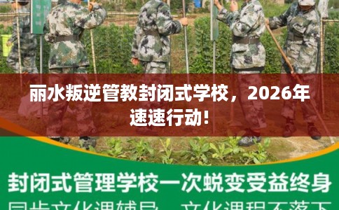丽水叛逆管教封闭式学校,2026年速速行动! 丽水叛逆管教封闭式学校,2026年速速行动!