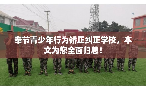 奉节青少年行为矫正纠正学校,本文为您全面归总! 奉节青少年行为矫正纠正学校,本文为您全面归总!