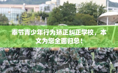 奉节青少年行为矫正纠正学校，本文为您全面归总！