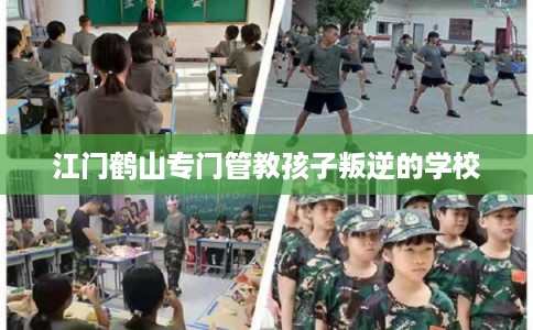 江门鹤山专门管教孩子叛逆的学校 江门鹤山专门管教孩子叛逆的学校