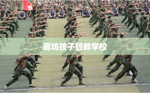 廊坊孩子管教学校