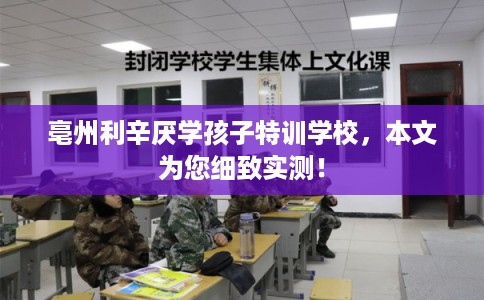 亳州利辛厌学孩子特训学校，本文为您细致实测！