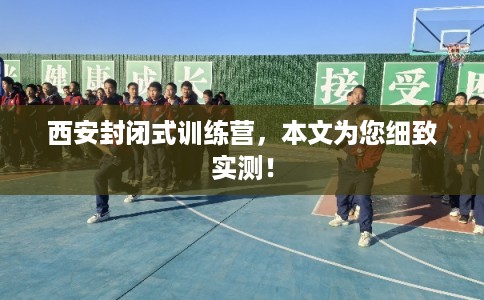 西安封闭式训练营，本文为您细致实测！