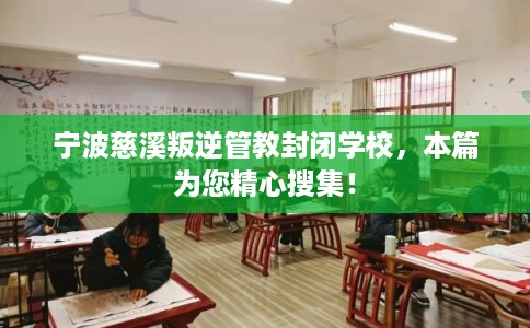 宁波慈溪叛逆管教封闭学校，本篇为您精心搜集！
