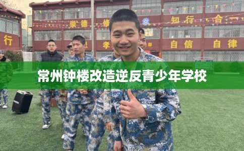 常州钟楼改造逆反青少年学校