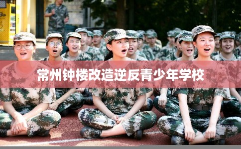 常州钟楼改造逆反青少年学校