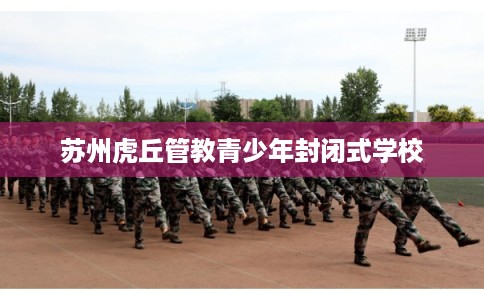 苏州虎丘管教青少年封闭式学校