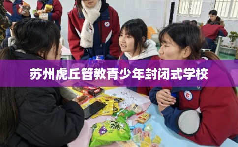 苏州虎丘管教青少年封闭式学校