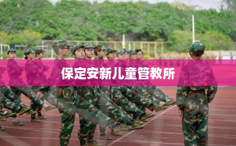 保定安新儿童管教所 保定安新儿童管教所