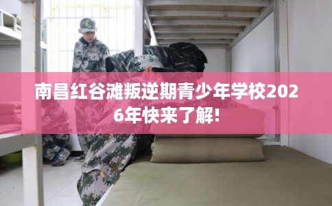 南昌红谷滩叛逆期青少年学校2026年快来了解! 南昌红谷滩叛逆期青少年学校2026年快来了解!