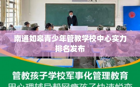 南通如皋青少年管教学校中心实力排名发布