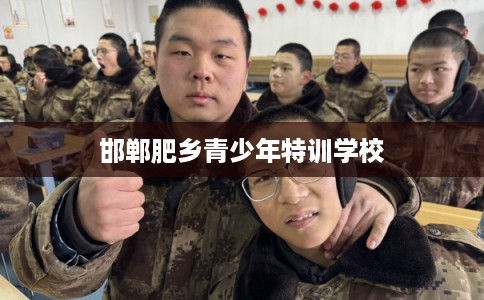 邯郸肥乡青少年特训学校