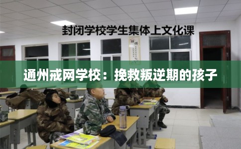 通州戒网学校：挽救叛逆期的孩子
